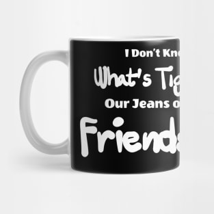i don't know what's tighter, our jeans our friendship Mug